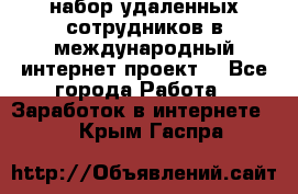 набор удаленных сотрудников в международный интернет-проект  - Все города Работа » Заработок в интернете   . Крым,Гаспра